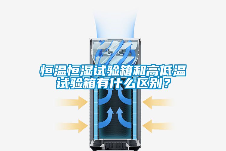 恒溫恒濕試驗(yàn)箱和高低溫試驗(yàn)箱有什么區(qū)別?
