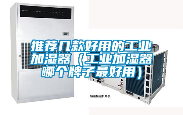 推薦幾款好用的工業(yè)加濕器(工業(yè)加濕器哪個(gè)牌子最好用)