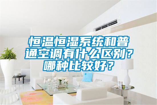 恒溫恒濕系統和普通空調有什么區別？哪種比較好？