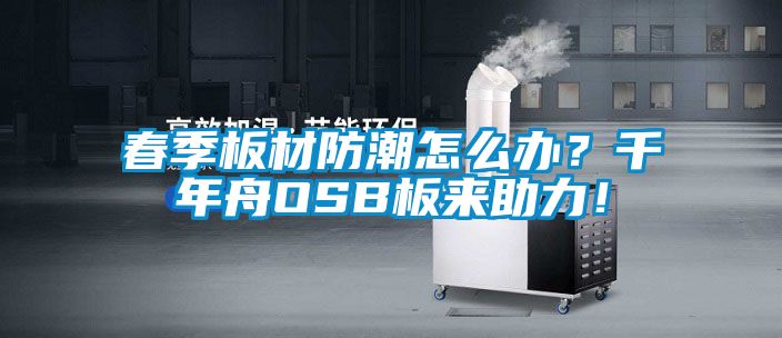 春季板材防潮怎么辦?千年舟OSB板來助力!