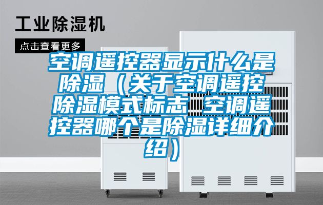 空調遙控器顯示什么是除濕(關于空調遙控除濕模式標志 空調遙控器哪個是除濕詳細介紹)