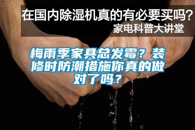 梅雨季家具總發(fā)霉?裝修時防潮措施你真的做對了嗎?