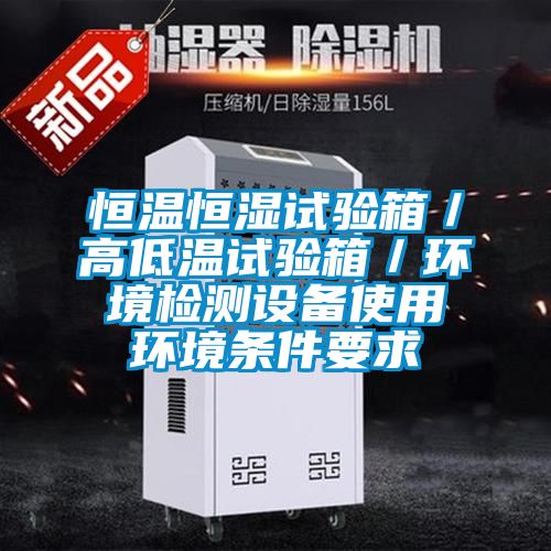 恒溫恒濕試驗箱/高低溫試驗箱/環(huán)境檢測設備使用環(huán)境條件要求