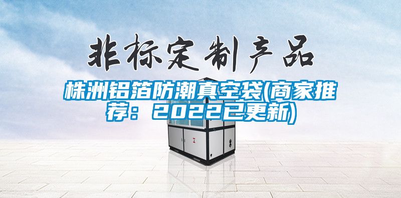 株洲鋁箔防潮真空袋(商家推薦:2022已更新)