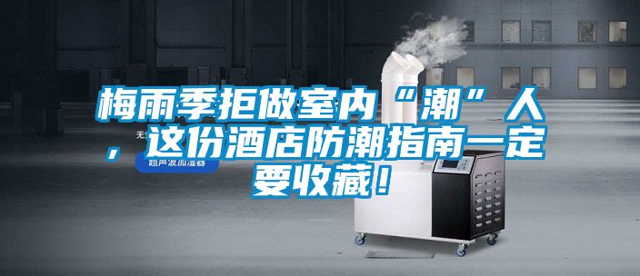 梅雨季拒做室內“潮”人，這份酒店防潮指南一定要收藏！