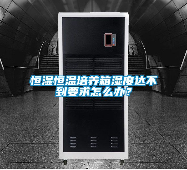 恒濕恒溫培養箱濕度達不到要求怎么辦?