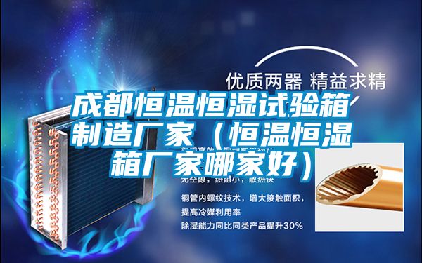 成都恒溫恒濕試驗箱制造廠家(恒溫恒濕箱廠家哪家好)