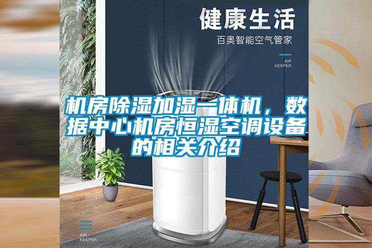 機房除濕加濕一體機,數據中心機房恒濕空調設備的相關介紹