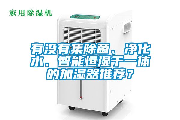 有沒有集除菌、凈化水、智能恒濕于一體的加濕器推薦？