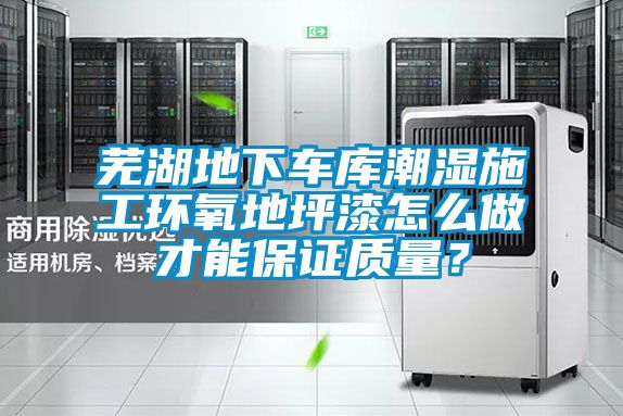 蕪湖地下車庫潮濕施工環氧地坪漆怎么做才能保證質量？