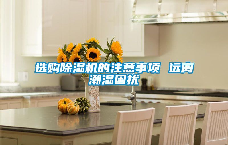 選購除濕機的注意事項 遠離潮濕困擾