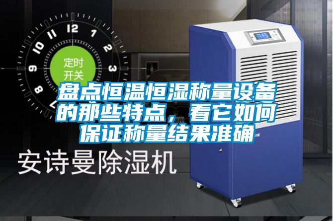 盤點恒溫恒濕稱量設備的那些特點，看它如何保證稱量結果準確